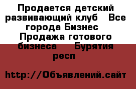 Продается детский развивающий клуб - Все города Бизнес » Продажа готового бизнеса   . Бурятия респ.